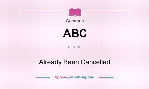 What does ABC mean? It stands for Already Been Cancelled