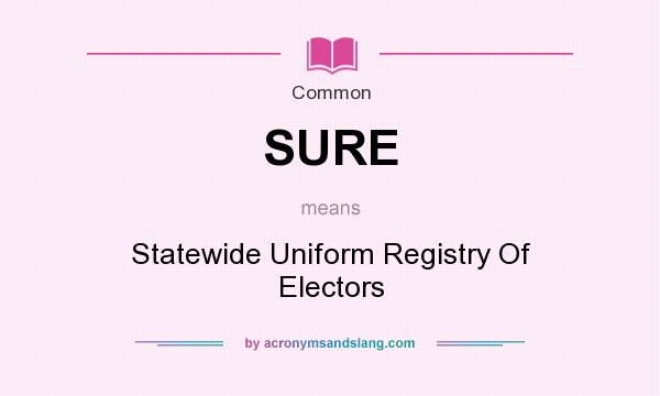 What does SURE mean? It stands for Statewide Uniform Registry Of Electors