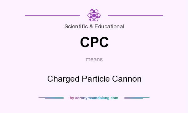 What does CPC mean? It stands for Charged Particle Cannon
