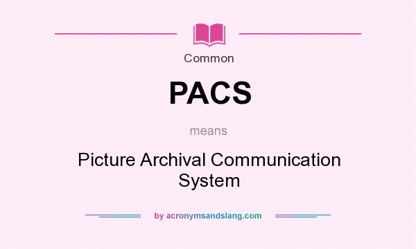 What does PACS mean? It stands for Picture Archival Communication System