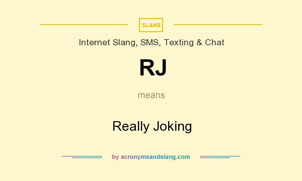 What does RJ mean? It stands for Really Joking