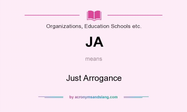 What does JA mean? It stands for Just Arrogance