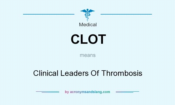 What does CLOT mean? It stands for Clinical Leaders Of Thrombosis