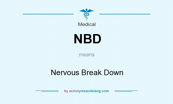 What does NBD mean? It stands for Nervous Break Down