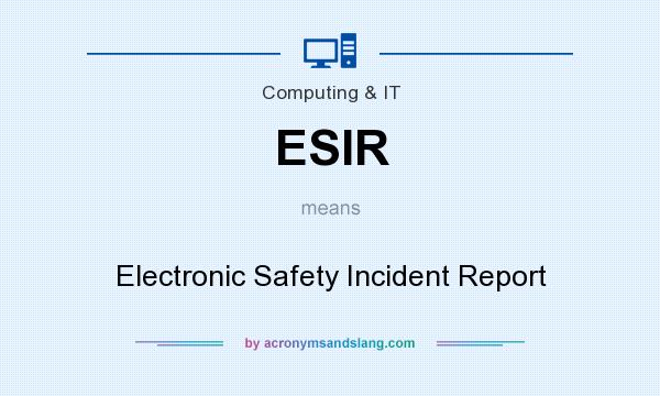 What does ESIR mean? It stands for Electronic Safety Incident Report