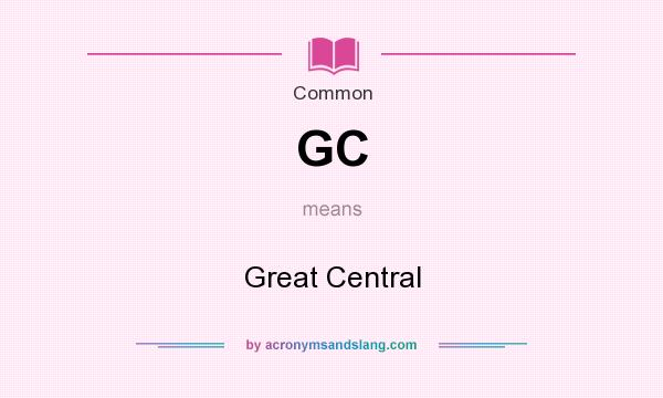 What does GC mean? It stands for Great Central