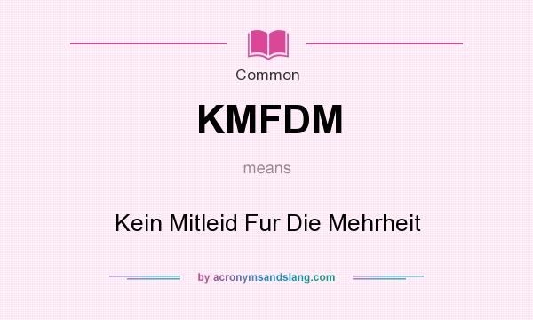What does KMFDM mean? It stands for Kein Mitleid Fur Die Mehrheit