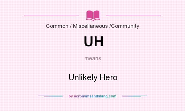 What does UH mean? It stands for Unlikely Hero