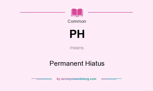 What does PH mean? It stands for Permanent Hiatus