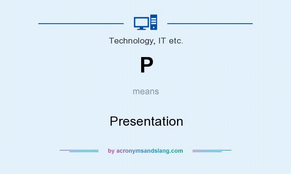 What does P mean? It stands for Presentation