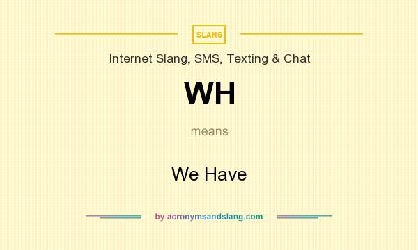 What does WH mean? It stands for We Have