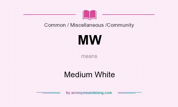 What does MW mean? It stands for Medium White