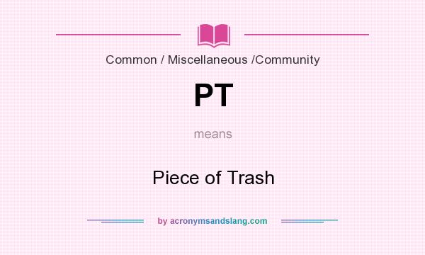 What does PT mean? It stands for Piece of Trash