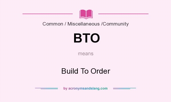 What does BTO mean? It stands for Build To Order