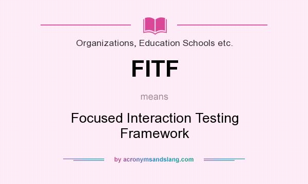 What does FITF mean? It stands for Focused Interaction Testing Framework