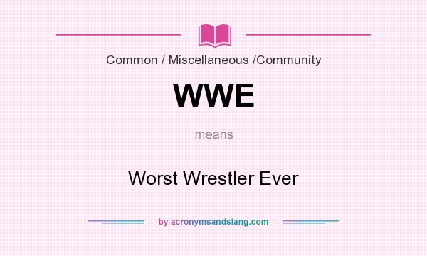 What does WWE mean? It stands for Worst Wrestler Ever