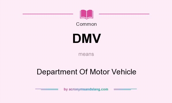 What does DMV mean? It stands for Department Of Motor Vehicle