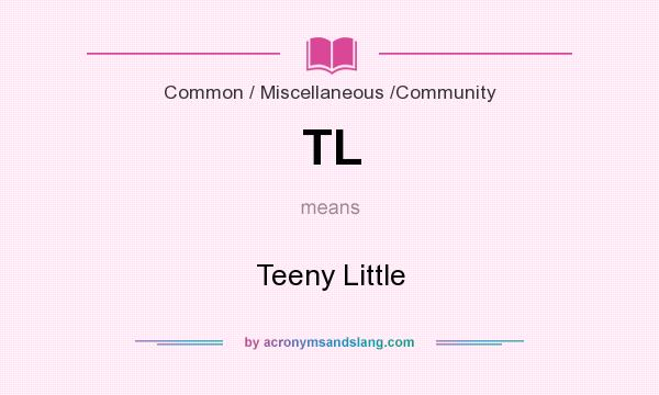 What does TL mean? It stands for Teeny Little