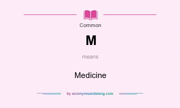 What does M mean? It stands for Medicine