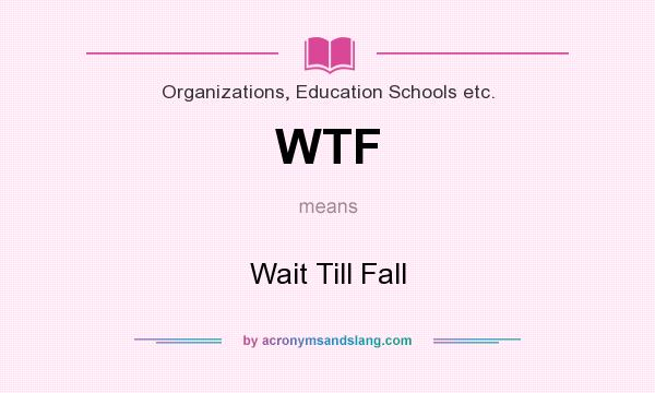 What does WTF mean? It stands for Wait Till Fall