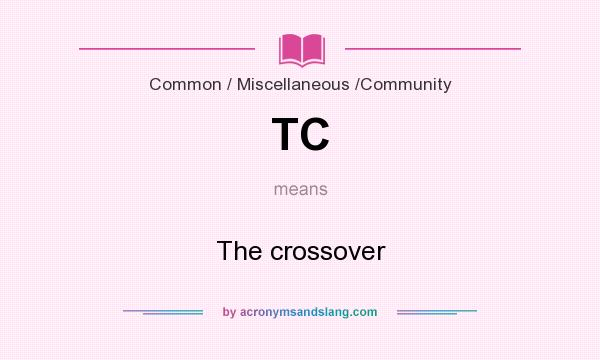 What does TC mean? It stands for The crossover