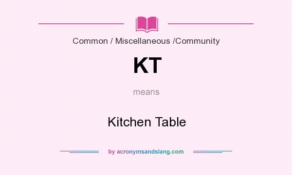 What does KT mean? It stands for Kitchen Table