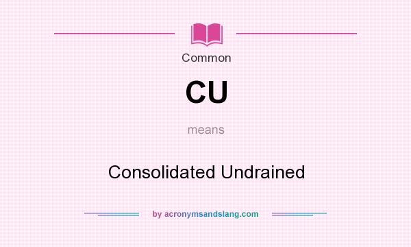 What does CU mean? It stands for Consolidated Undrained