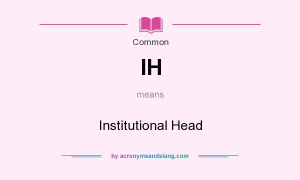 What does IH mean? It stands for Institutional Head