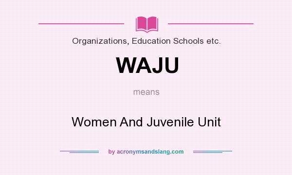 What does WAJU mean? It stands for Women And Juvenile Unit