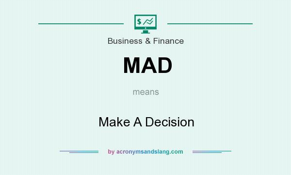 What does MAD mean? It stands for Make A Decision