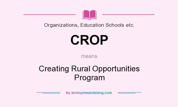 What does CROP mean? It stands for Creating Rural Opportunities Program