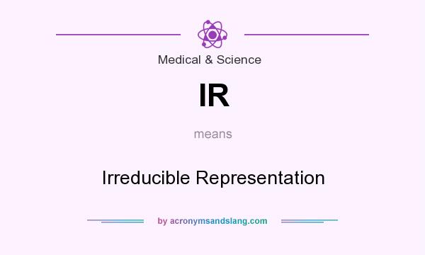 What does IR mean? It stands for Irreducible Representation