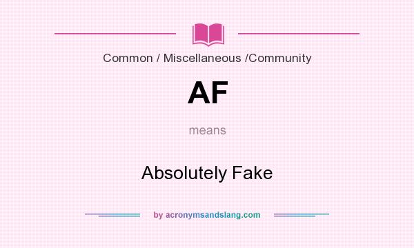 What does AF mean? It stands for Absolutely Fake