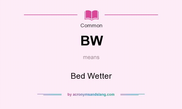 What does BW mean? It stands for Bed Wetter