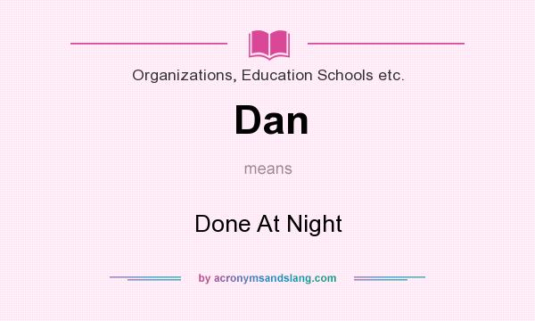 What does Dan mean? It stands for Done At Night