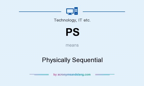 What does PS mean? It stands for Physically Sequential