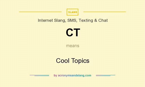 What does CT mean? It stands for Cool Topics
