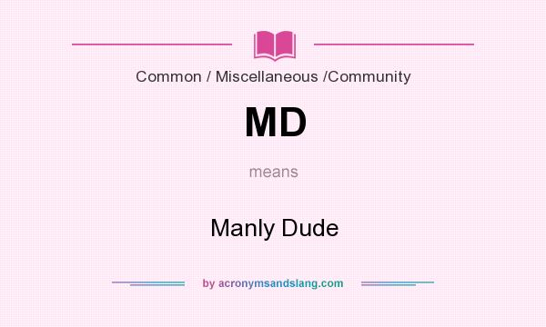 What does MD mean? It stands for Manly Dude