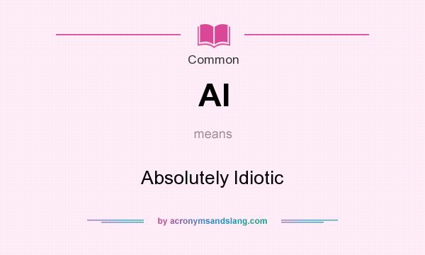 What does AI mean? It stands for Absolutely Idiotic