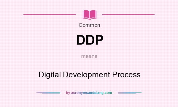 What does DDP mean? It stands for Digital Development Process