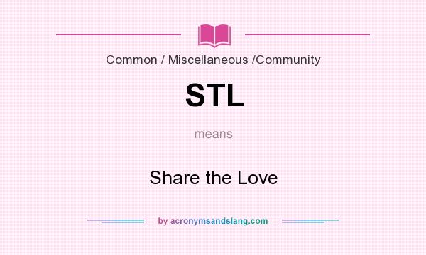 What does STL mean? It stands for Share the Love