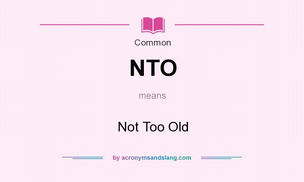 What does NTO mean? It stands for Not Too Old