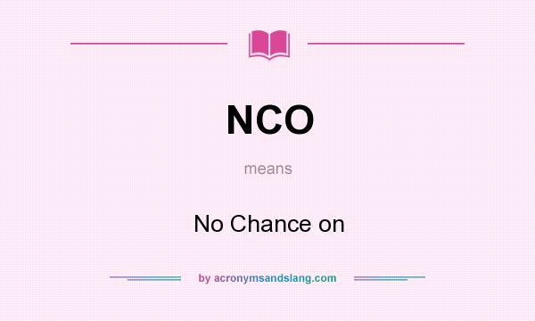 What does NCO mean? It stands for No Chance on