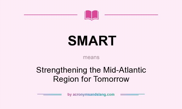 What does SMART mean? It stands for Strengthening the Mid-Atlantic Region for Tomorrow