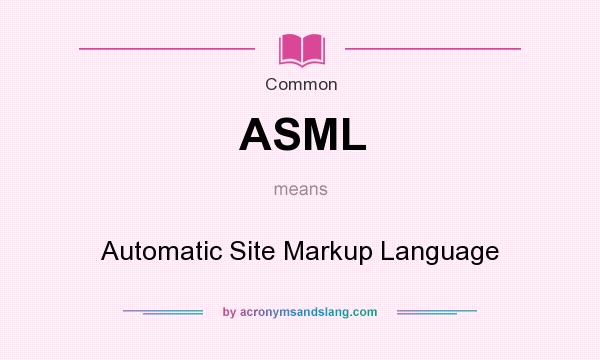 What does ASML mean? It stands for Automatic Site Markup Language