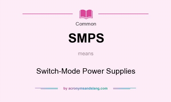 What does SMPS mean? It stands for Switch-Mode Power Supplies
