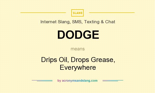 What does DODGE mean? It stands for Drips Oil, Drops Grease, Everywhere