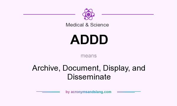 What does ADDD mean? It stands for Archive, Document, Display, and Disseminate