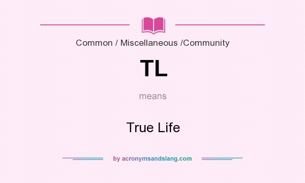 What does TL mean? It stands for True Life