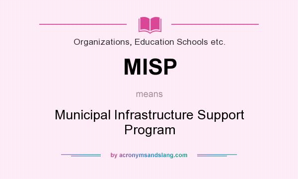 What does MISP mean? It stands for Municipal Infrastructure Support Program